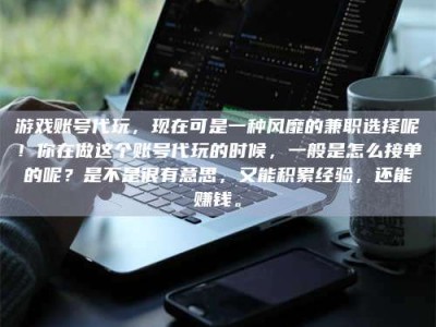 余姚游戏账号代玩，现在可是一种风靡的兼职选择呢！你在做这个账号代玩的时候，一般是怎么接单的呢？是不是很有意思，又能积累经验，还能赚钱。