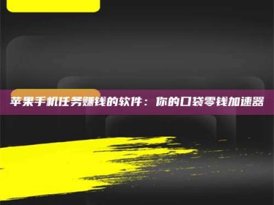 余姚苹果手机任务赚钱的软件：你的口袋零钱加速器