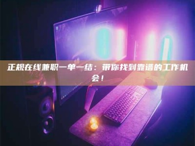余姚正规在线兼职一单一结：带你找到靠谱的工作机会！