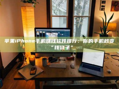 余姚苹果iPhone手机赚钱软件排行：你的手机秒变“钱袋子”