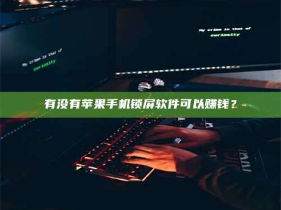 余姚有没有苹果手机锁屏软件可以赚钱？