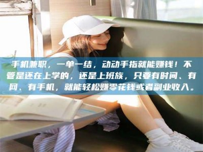 余姚手机兼职，一单一结，动动手指就能赚钱！不管是还在上学的，还是上班族，只要有时间、有网、有手机，就能轻松赚零花钱或者副业收入。