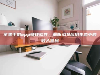 余姚苹果手机app赚钱软件：解析iOS应用生态中的收入密码