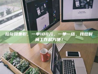 余姚拉勾网兼职，一单100元，一单一结，找短时间工作超方便！