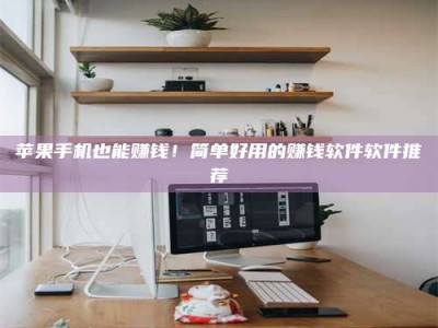 余姚苹果手机也能赚钱！简单好用的赚钱软件软件推荐