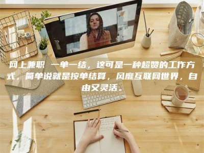 余姚网上兼职 一单一结，这可是一种超赞的工作方式，简单说就是按单结算，风靡互联网世界，自由又灵活。