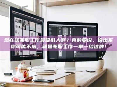 余姚现在啥兼职工作最吸引人啊？真的要说，说出来你可能不信，就是兼职工作一单一结这种！