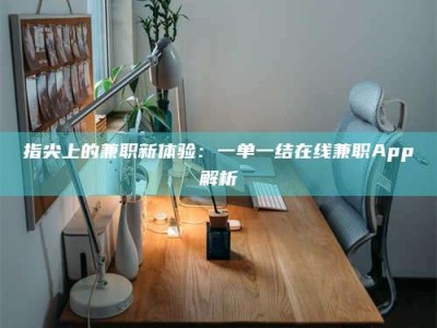 余姚指尖上的兼职新体验：一单一结在线兼职App解析