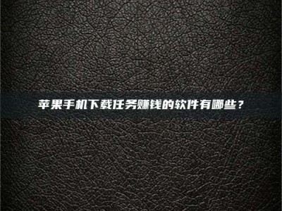 余姚苹果手机下载任务赚钱的软件有哪些？