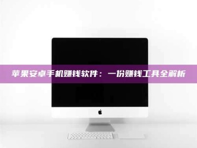 余姚苹果安卓手机赚钱软件：一份赚钱工具全解析