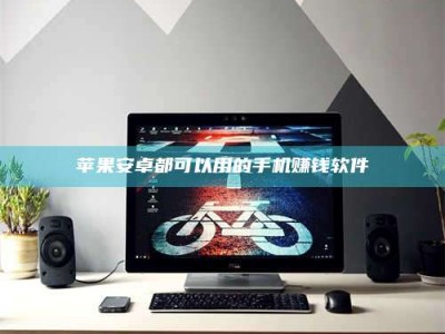 余姚苹果安卓都可以用的手机赚钱软件