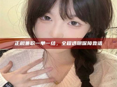 余姚正规兼职一单一结，全程透明保障靠谱