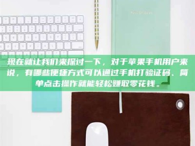 余姚现在就让我们来探讨一下，对于苹果手机用户来说，有哪些便捷方式可以通过手机打验证码、简单点击操作就能轻松赚取零花钱。