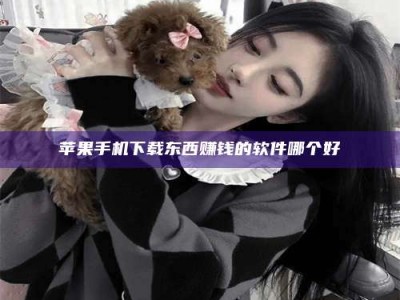 余姚苹果手机下载东西赚钱的软件哪个好