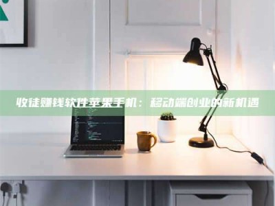 余姚收徒赚钱软件苹果手机：移动端创业的新机遇