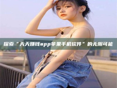 余姚探索“天天赚钱app苹果手机软件”的无限可能