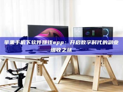 余姚苹果手机下软件赚钱app：开启数字时代的副业增收之旅
