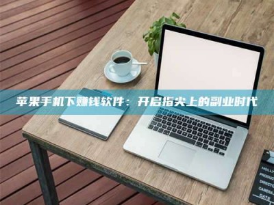 余姚苹果手机下赚钱软件：开启指尖上的副业时代